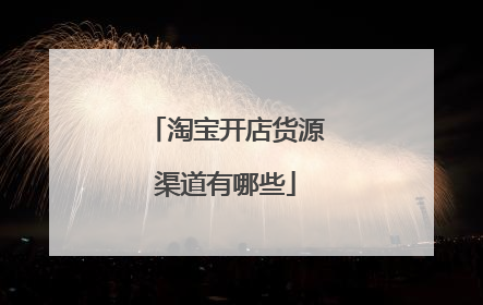 淘宝开店货源渠道有哪些