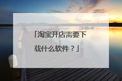 淘宝开店需要下载什么软件?