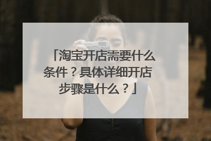 淘宝开店需要什么条件?具体详细开店步骤是什么?