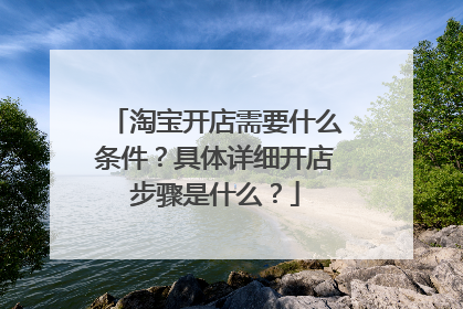 淘宝开店需要什么条件?具体详细开店步骤是什么?
