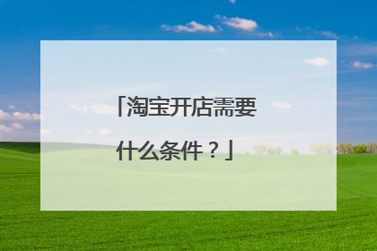 淘宝开店需要什么条件？