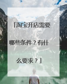 淘宝开店需要哪些条件？有什么要求？