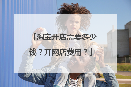 淘宝开店需要多少钱?开网店费用?
