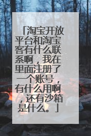 淘宝开放平台和淘宝客有什么联系啊，我在里面注册了一个账号，有什么用啊，还有沙箱是什么。