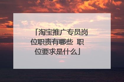 淘宝推广专员岗位职责有哪些 职位要求是什么