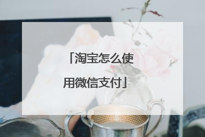 淘宝怎么使用微信支付