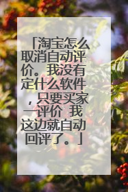 淘宝怎么取消自动评价。我没有定什么软件,只要买家一评价 我这边就自动回评了。