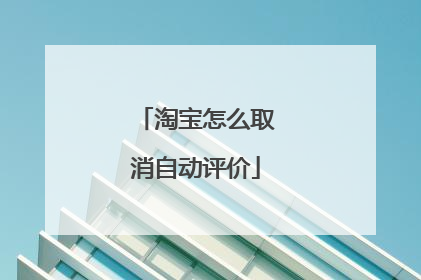 淘宝怎么取消自动评价