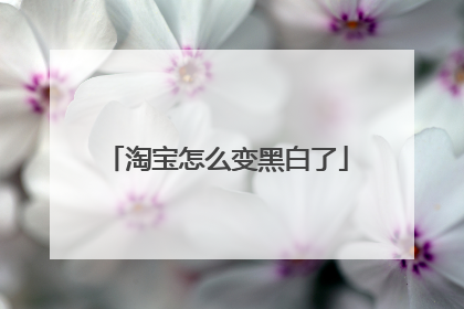 淘宝怎么变黑白了