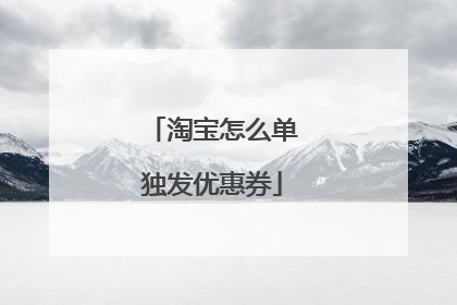 淘宝怎么单独发优惠券