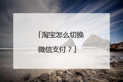 淘宝怎么切换微信支付？