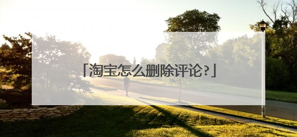 淘宝怎么删除评论?