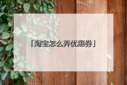 淘宝怎么弄优惠券