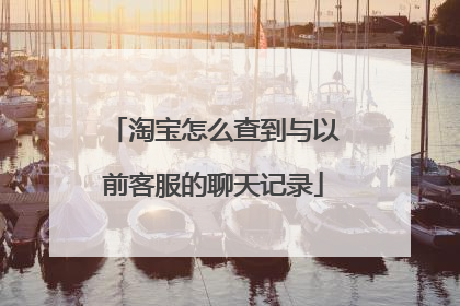 淘宝怎么查到与以前客服的聊天记录