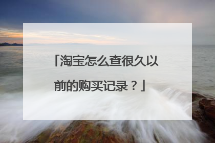 淘宝怎么查很久以前的购买记录？