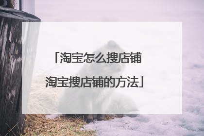 淘宝怎么搜店铺 淘宝搜店铺的方法
