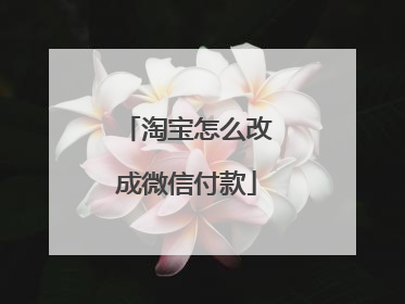 淘宝怎么改成微信付款