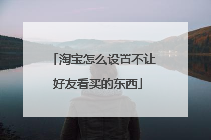 淘宝怎么设置不让好友看买的东西