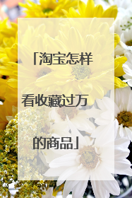 淘宝怎样看收藏过万的商品