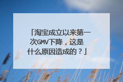 淘宝成立以来第一次GMV下降,这是什么原因造成的?