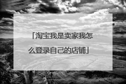 淘宝我是卖家我怎么登录自己的店铺