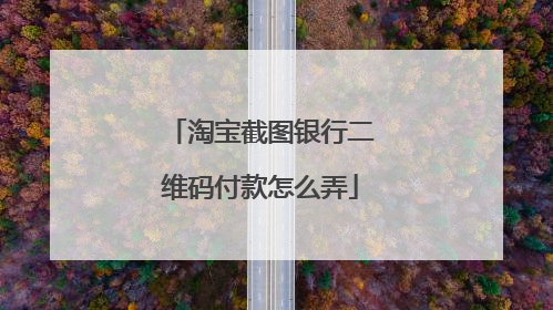 淘宝截图银行二维码付款怎么弄