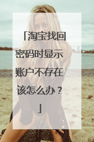 淘宝找回密码时显示账户不存在该怎么办?