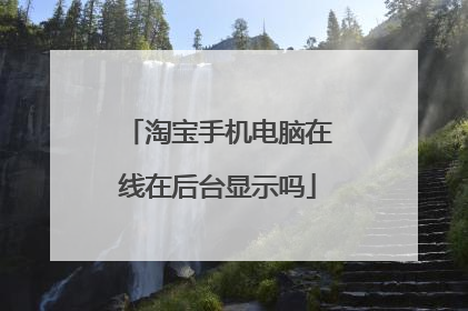 淘宝手机电脑在线在后台显示吗