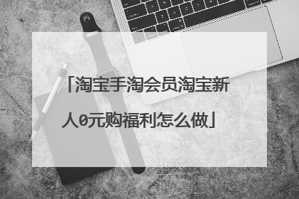 淘宝手淘会员淘宝新人0元购福利怎么做