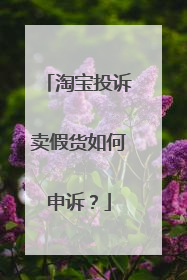 淘宝投诉卖假货如何申诉?