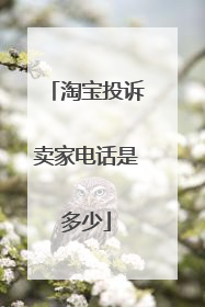 淘宝投诉卖家电话是多少