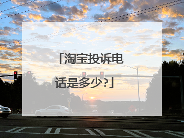 淘宝投诉电话是多少?