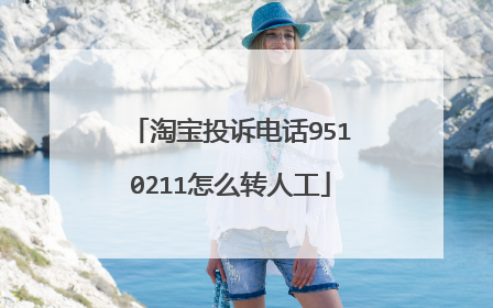 淘宝投诉电话9510211怎么转人工