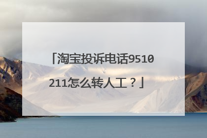 淘宝投诉电话9510211怎么转人工？