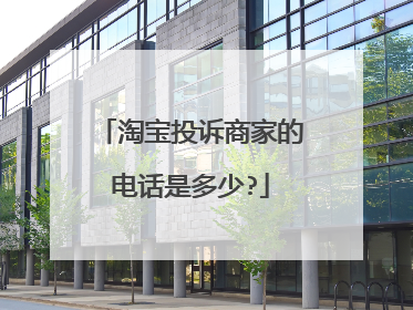 淘宝投诉商家的电话是多少?