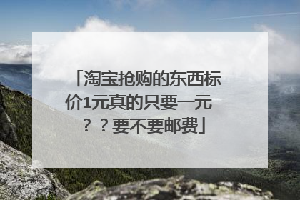 淘宝抢购的东西标价1元真的只要一元??要不要邮费