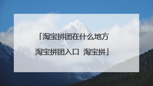淘宝拼团在什么地方 淘宝拼团入口 淘宝拼