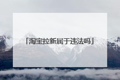 淘宝拉新属于违法吗