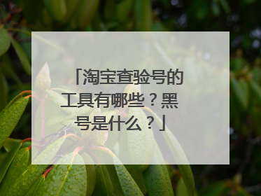 淘宝查验号的工具有哪些?黑号是什么?