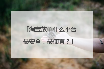 淘宝放单什么平台最安全,最便宜?