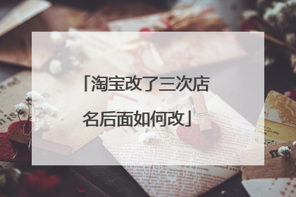 淘宝改了三次店名后面如何改