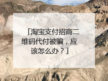 淘宝支付招商二维码代付被骗,应该怎么办?