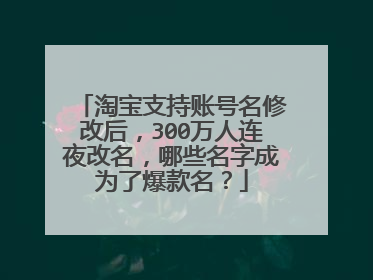 淘宝支持账号名修改后,300万人连夜改名,哪些名字成为了爆款名?