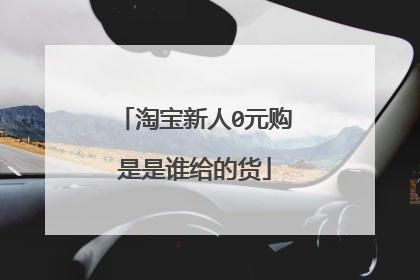 淘宝新人0元购是是谁给的货