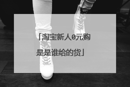 淘宝新人0元购是是谁给的货