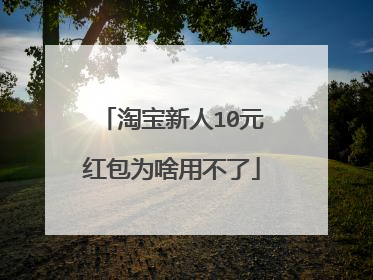 淘宝新人10元红包为啥用不了