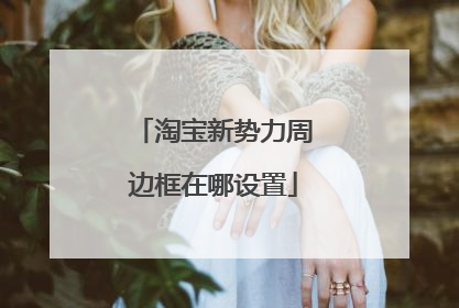 淘宝新势力周边框在哪设置