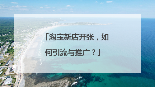 淘宝新店开张,如何引流与推广?