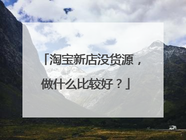 淘宝新店没货源,做什么比较好?
