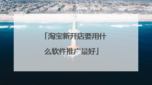 淘宝新开店要用什么软件推广最好